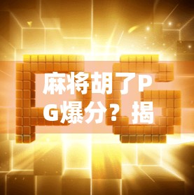 麻将胡了PG爆分？揭秘爆分背后的玄机与玩家真相！