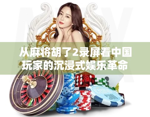 从麻将胡了2录屏看中国玩家的沉浸式娱乐革命