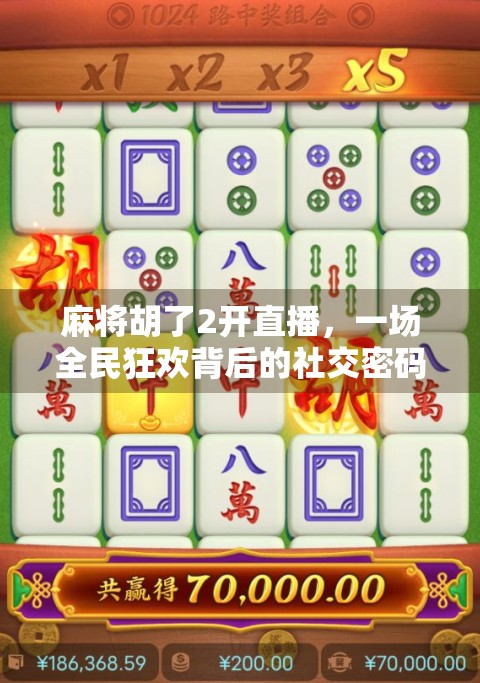 麻将胡了2开直播，一场全民狂欢背后的社交密码与流量玄机