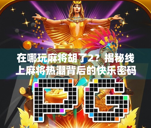 在哪玩麻将胡了2？揭秘线上麻将热潮背后的快乐密码