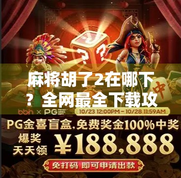 麻将胡了2在哪下？全网最全下载攻略来了！新手必看！