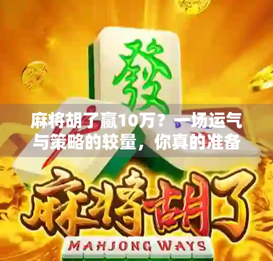 麻将胡了赢10万？一场运气与策略的较量，你真的准备好了吗？