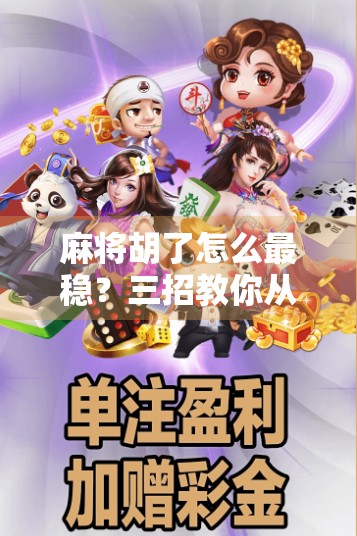 麻将胡了怎么最稳？三招教你从运气好变成技术流