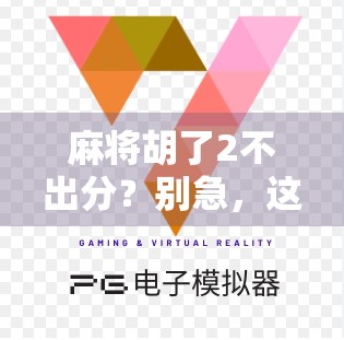 麻将胡了2不出分？别急，这背后藏着你没看懂的规则陷阱！