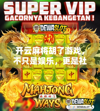 开云麻将胡了游戏，不只是娱乐，更是社交与智慧的博弈场