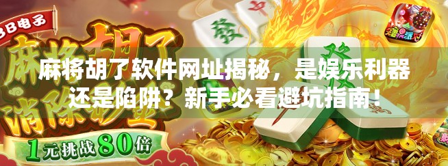 麻将胡了软件网址揭秘，是娱乐利器还是陷阱？新手必看避坑指南！