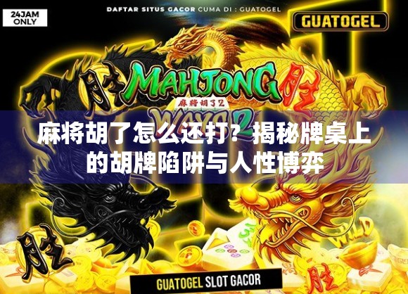 麻将胡了怎么还打?揭秘牌桌上的胡牌陷阱与人性博弈 麻将胡了怎么还打?揭秘牌桌上的胡牌陷阱与人性博弈