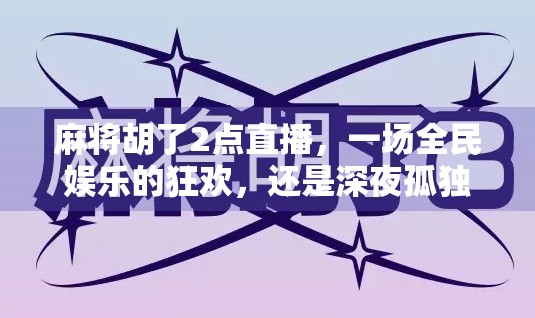麻将胡了2点直播，一场全民娱乐的狂欢，还是深夜孤独的慰藉？